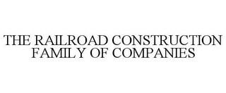 THE RAILROAD CONSTRUCTION FAMILY OF COMPANIES