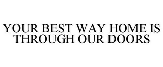 YOUR BEST WAY HOME IS THROUGH OUR DOORS