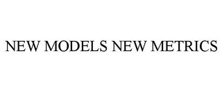 NEW MODELS NEW METRICS