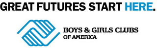 GREAT FUTURES START HERE. BOYS & GIRLS CLUBS OF AMERICA