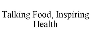 TALKING FOOD, INSPIRING HEALTH