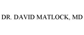 DR. DAVID MATLOCK, MD