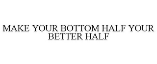 MAKE YOUR BOTTOM HALF YOUR BETTER HALF