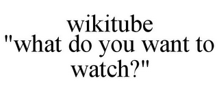 WIKITUBE "WHAT DO YOU WANT TO WATCH?"