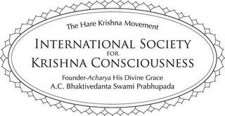 THE HARE KRISHNA MOVEMENT INTERNATIONAL SOCIETY FOR KRISHNA CONSCIOUSNESS FOUNDER-ACHARYA HIS DIVINE GRACE A. C. BHAKTIVEDANTA SWAMI PRABHUPADA