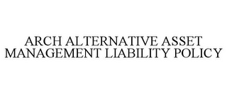 ARCH ALTERNATIVE ASSET MANAGEMENT LIABILITY POLICY