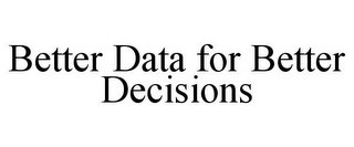 BETTER DATA FOR BETTER DECISIONS