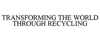 TRANSFORMING THE WORLD THROUGH RECYCLING