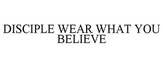 DISCIPLE WEAR WHAT YOU BELIEVE
