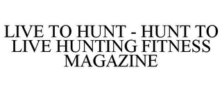 LIVE TO HUNT - HUNT TO LIVE HUNTING FITNESS MAGAZINE