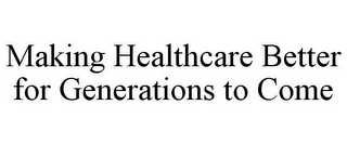 MAKING HEALTHCARE BETTER FOR GENERATIONS TO COME