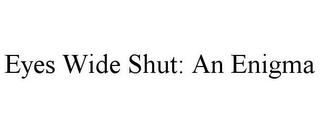 EYES WIDE SHUT: AN ENIGMA