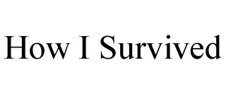 HOW I SURVIVED