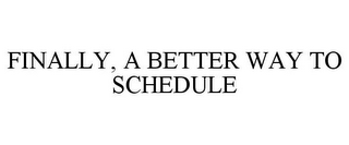 FINALLY, A BETTER WAY TO SCHEDULE