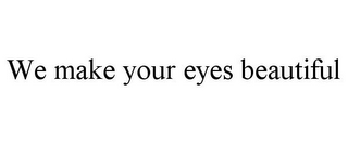 WE MAKE YOUR EYES BEAUTIFUL