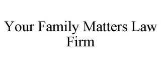 YOUR FAMILY MATTERS LAW FIRM
