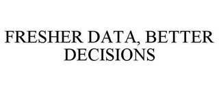 FRESHER DATA, BETTER DECISIONS