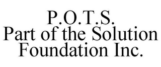 P.O.T.S. PART OF THE SOLUTION FOUNDATION INC.