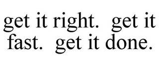 GET IT RIGHT. GET IT FAST. GET IT DONE.