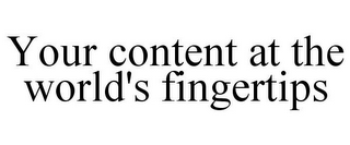 YOUR CONTENT AT THE WORLD'S FINGERTIPS