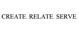 CREATE. RELATE. SERVE.