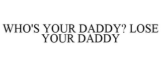 WHO'S YOUR DADDY? LOSE YOUR DADDY