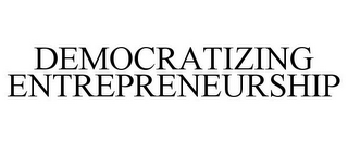 DEMOCRATIZING ENTREPRENEURSHIP