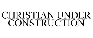 CHRISTIAN UNDER CONSTRUCTION