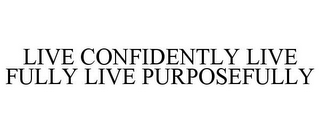 LIVE CONFIDENTLY LIVE FULLY LIVE PURPOSEFULLY