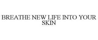 BREATHE NEW LIFE INTO YOUR SKIN