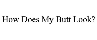 HOW DOES MY BUTT LOOK?