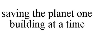 SAVING THE PLANET ONE BUILDING AT A TIME
