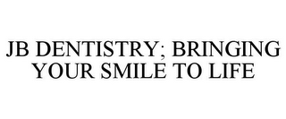 JB DENTISTRY; BRINGING YOUR SMILE TO LIFE