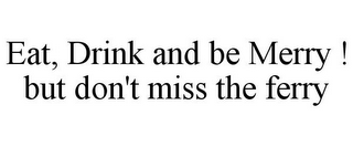 EAT, DRINK AND BE MERRY ! BUT DON'T MISS THE FERRY