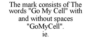 THE MARK CONSISTS OF THE WORDS "GO MY CELL" WITH AND WITHOUT SPACES "GOMYCELL". IE.