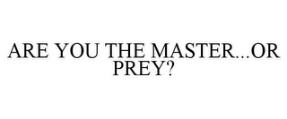 ARE YOU THE MASTER...OR PREY?