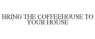 BRING THE COFFEEHOUSE TO YOUR HOUSE