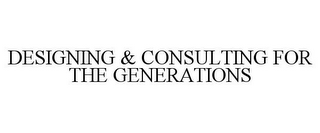 DESIGNING & CONSULTING FOR THE GENERATIONS