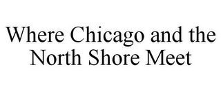 WHERE CHICAGO AND THE NORTH SHORE MEET