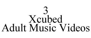 3 XCUBED ADULT MUSIC VIDEOS