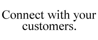 CONNECT WITH YOUR CUSTOMERS.