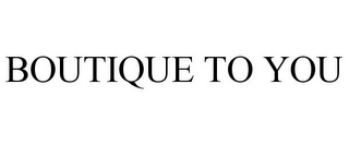 BOUTIQUE TO YOU