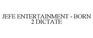 JEFE ENTERTAINMENT - BORN 2 DICTATE