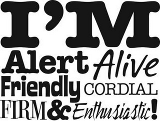 I'M ALERT ALIVE FRIENDLY CORDIAL FIRM & ENTHUSIASTIC!