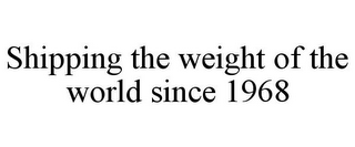 SHIPPING THE WEIGHT OF THE WORLD SINCE 1968