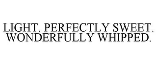 LIGHT. PERFECTLY SWEET. WONDERFULLY WHIPPED.
