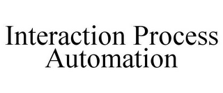 INTERACTION PROCESS AUTOMATION