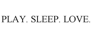 PLAY. SLEEP. LOVE.