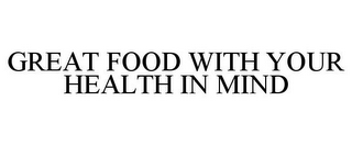 GREAT FOOD WITH YOUR HEALTH IN MIND