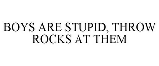 BOYS ARE STUPID, THROW ROCKS AT THEM